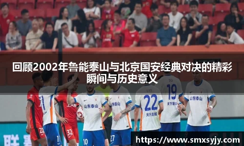回顾2002年鲁能泰山与北京国安经典对决的精彩瞬间与历史意义