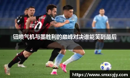 钮喷气机与墨胜利的巅峰对决谁能笑到最后