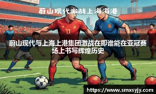 蔚山现代与上海上港集团激战在即谁能在亚冠赛场上书写辉煌历史