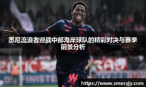 悉尼流浪者迎战中部海岸球队的精彩对决与赛季前景分析